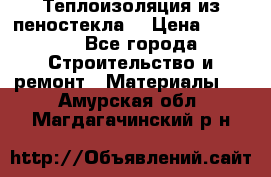 Теплоизоляция из пеностекла. › Цена ­ 2 300 - Все города Строительство и ремонт » Материалы   . Амурская обл.,Магдагачинский р-н